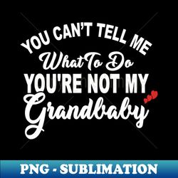You Cant Tell Me What To Do Youre Not My Grandbaby - Elegant Sublimation PNG Download - Perfect for Sublimation Art
