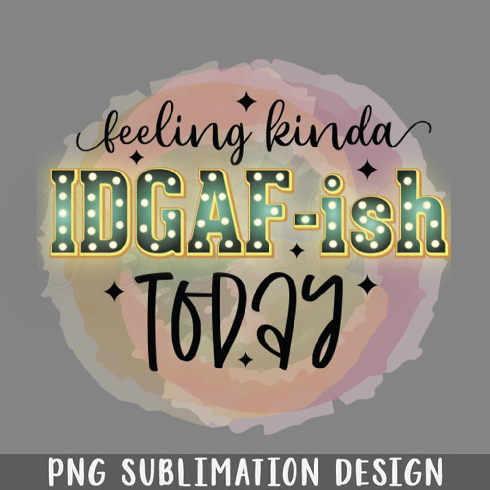 DMEE257-Funny sarcastic saying Feeling kinda IDAF ish today PNG Download.jpg