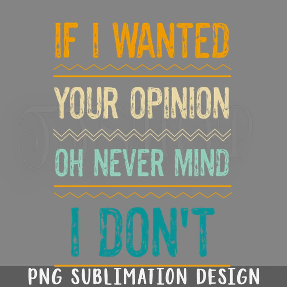DMEE286-Funny Sayings If I Wanted Your Opinion Oh ever Mind I Dont PNG Download.jpg