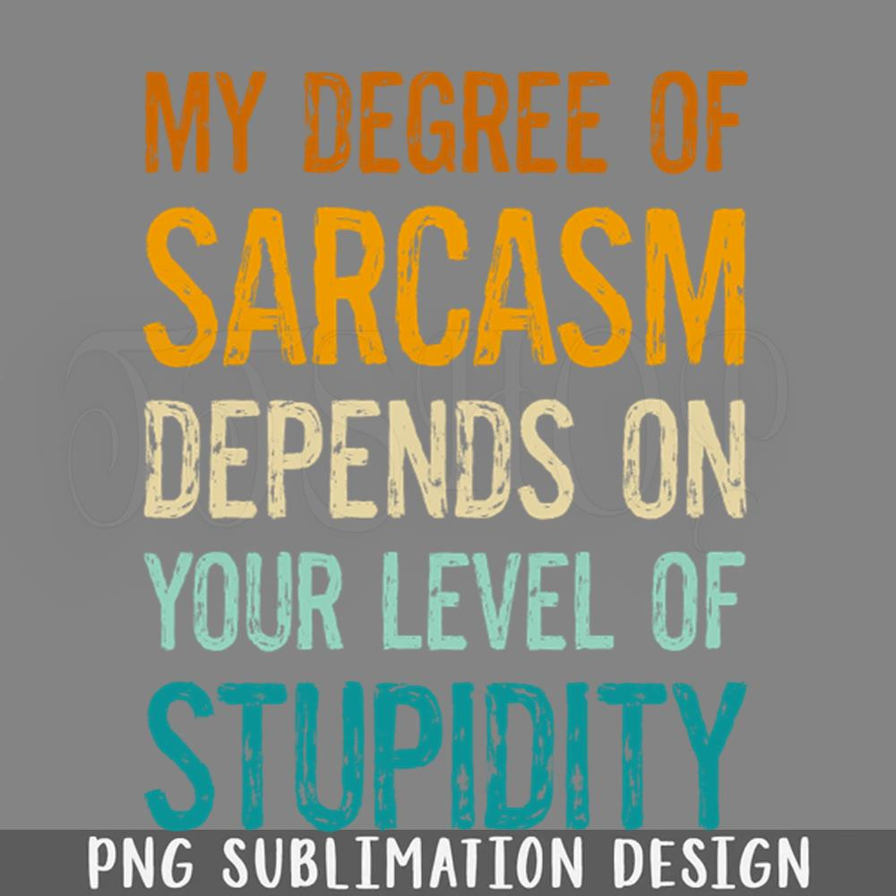 DMEE288-Funny Sayings My Degree Of Sarcasm Depends On Your Level Of Stupidity PNG Download.jpg