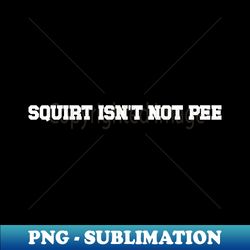 Squirt Isnt Not Pee - Creative Sublimation PNG Download - Capture Imagination with Every Detail