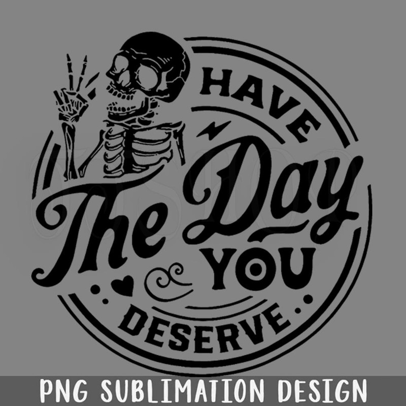 DMEE498-Have The Day You Deserve Kindness ift Sarcastic s Motivational Skeleton Inspirational Clothes PNG Download.jpg