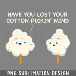 have you lost your cotton ickin mind southern roots funny png download