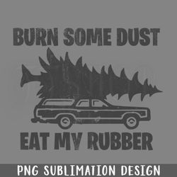 funny christmas vacation burn some dust eat my rubber png download