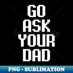 go ask your dad - trendy sublimation digital download - transform your sublimation creations