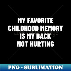 My Favorite Childhood Memory Is My Back Not Hurting - Elegant Sublimation PNG Download - Perfect for Sublimation Mastery