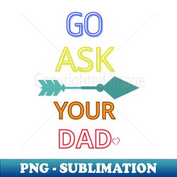 go ask your dad - stylish sublimation digital download - create with confidence