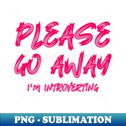 please go away im introverting - instant sublimation digital download - spice up your sublimation projects