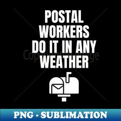 Postal Workers Do It In Any Weather - Mailman Mail Carrier Funny Humor Postal Saying Quote - Exclusive Sublimation Digital File - Perfect for Creative Projects