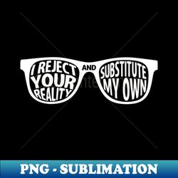 I Reject Your Reality and Substitute My Own - PNG Transparent Digital Download File for Sublimation - Boost Your Success with this Inspirational PNG Download