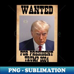 Wanted for president official - Exclusive PNG Sublimation Download - Revolutionize Your Designs