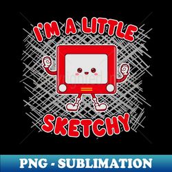 Im A Little Sketchy - Funny Kawaii Childrens Toy - Decorative Sublimation PNG File - Fashionable and Fearless
