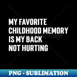 My Favorite Childhood Memory Is My Back Not Hurting - Sublimation-Ready PNG File - Boost Your Success with this Inspirational PNG Download
