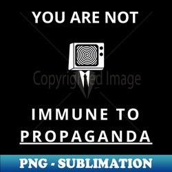 you are not immune to propaganda - Stylish Sublimation Digital Download - Revolutionize Your Designs
