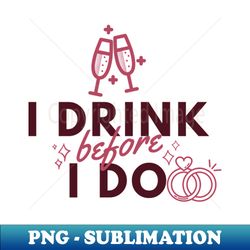 I drink before I do - Instant Sublimation Digital Download - Unleash Your Creativity