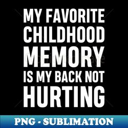 My Favorite Childhood Memory Is My Back Not Hurting Funny Adulting Sarcastic Gift - Stylish Sublimation Digital Download - Perfect for Sublimation Art