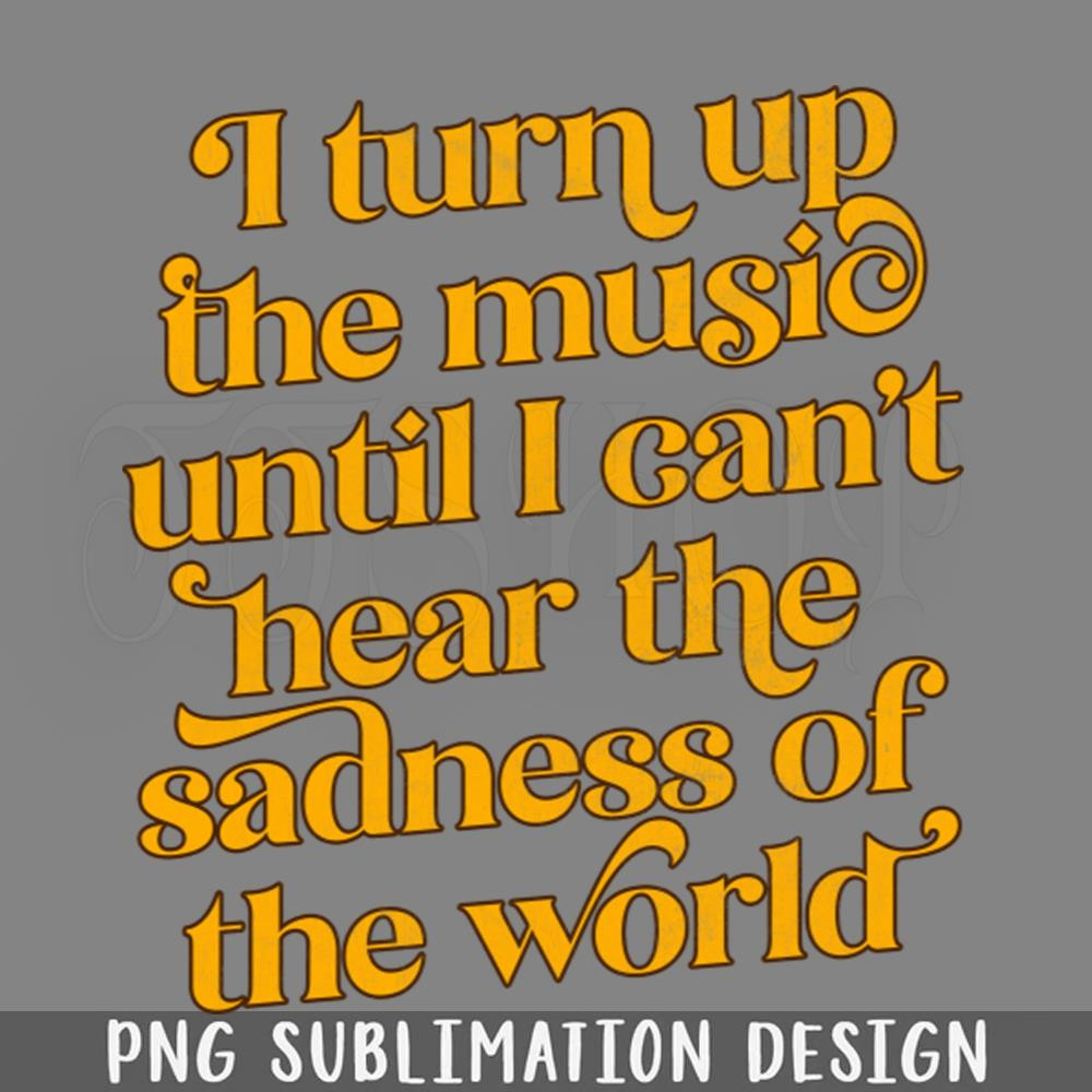 DMF331-I Turn Up The Music Until I Cant Hear The Sadness Of The World  PNG Download.jpg
