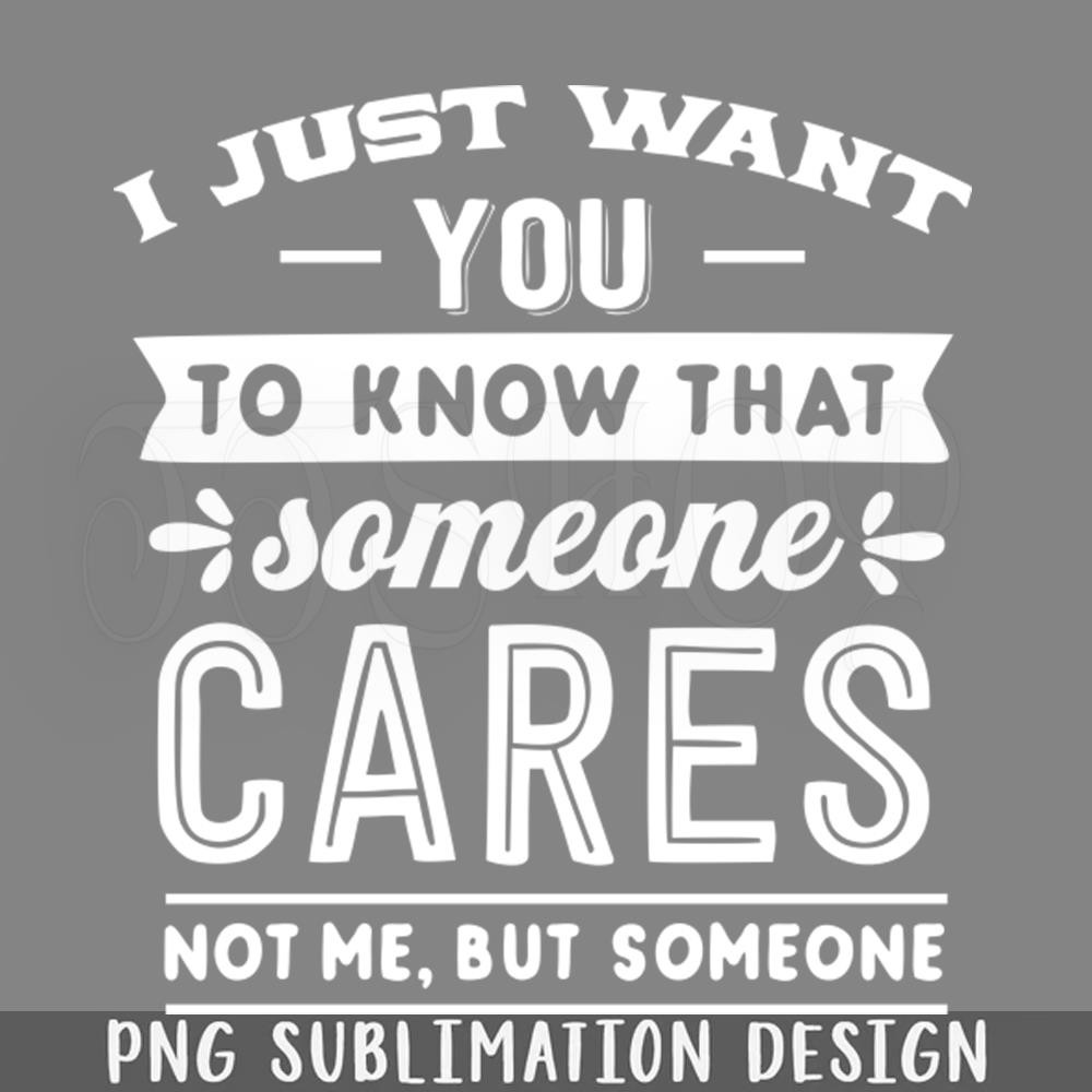 DMF131-I Just Want You To Know That Smeone Cares ot Me But Someone Sarcastic Funny ift PNG Download.jpg