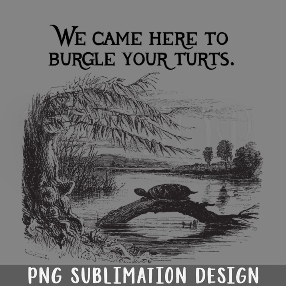 DMEE602-Here To Burgle Your Turts PNG Download.jpg