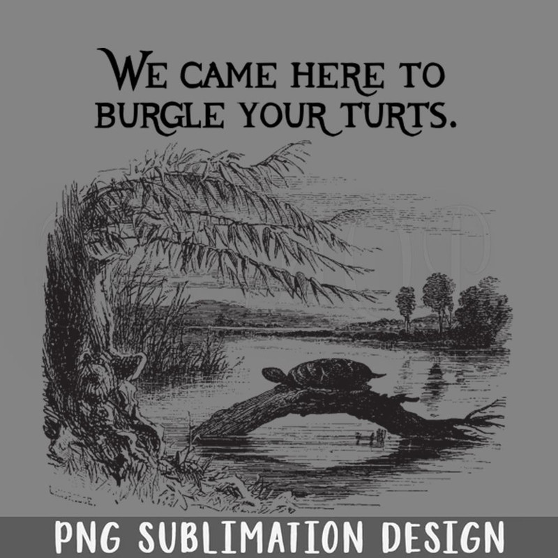 DMEE602-Here To Burgle Your Turts PNG Download.jpg