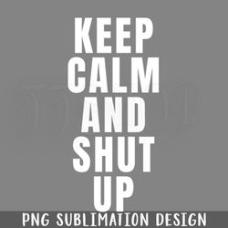keep calm and shut up png download