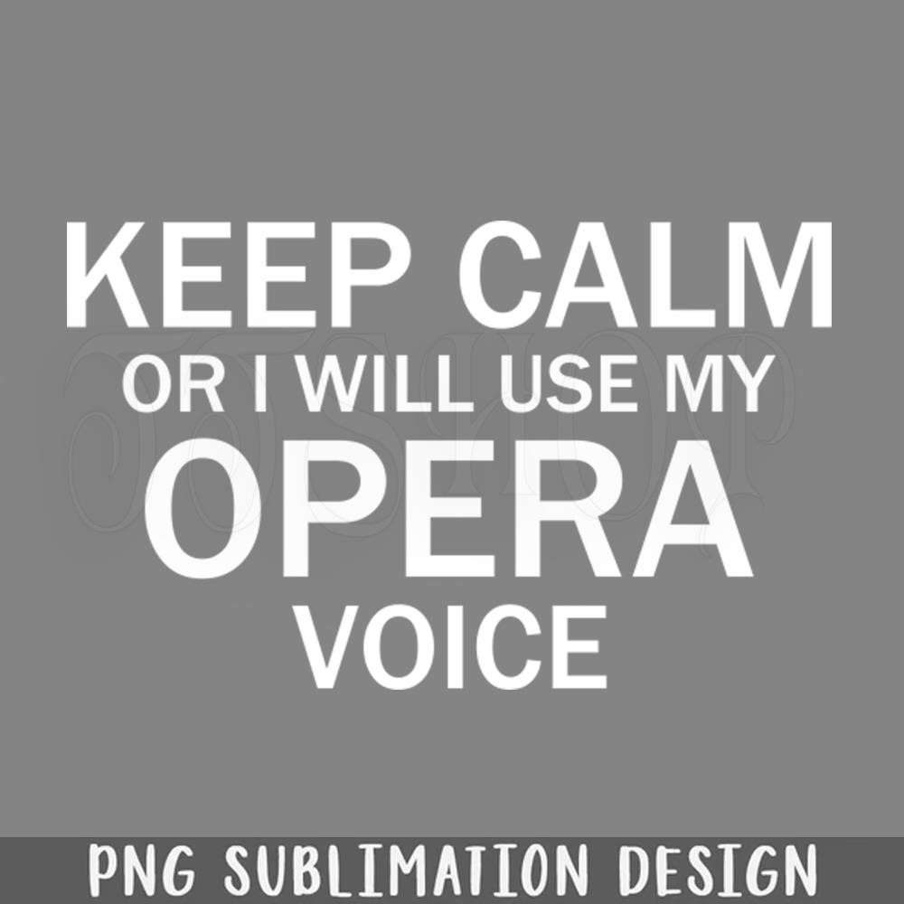 DMG382-Keep Calm Or I Will Use My Opera Voice PNG Download.jpg