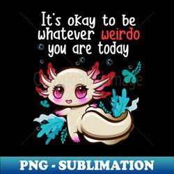 Cute Axolotl Weirdo Funny Different - Aesthetic Sublimation Digital File - Boost Your Success with this Inspirational PNG Download