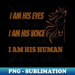 i am his eyes he is my wings i am his voice he is my spirit i am his human he is my horse - modern sublimation png file - perfect for personalization