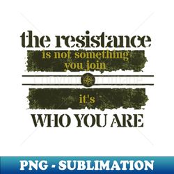 THE RESISTANCE IS NOT SOMETHING YOU JOIN ITS WHO YOU ARE - High-Quality PNG Sublimation Download - Spice Up Your Sublimation Projects