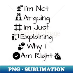 Im Not Arguing Im Just Explaining Why I Am Right - Professional Sublimation Digital Download - Unleash Your Inner Rebellion
