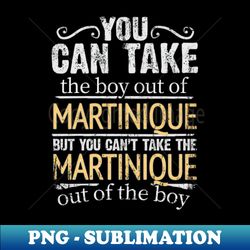 You Can Take The Boy Out Of Martinique But You Cant Take The Martinique Out Of The Boy - Gift for Martiniquais With Roots From Martinique - Signature Sublimation PNG File - Add a Festive Touch to Every Day