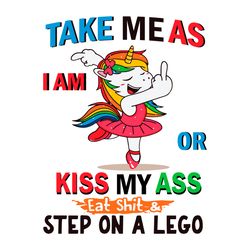 unicorn take me as i am or kiss my ass eat shit and step on a lego svg