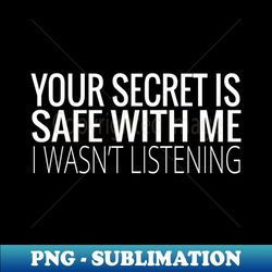 your secret is safe with me i wasnt even listening - stylish sublimation digital download - unlock vibrant sublimation designs