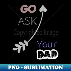 go ask your dad - elegant sublimation png download - unleash your creativity