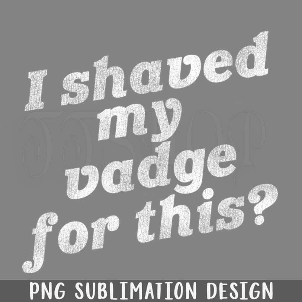 DMF294-I Shaved My Vadge For This Funny Adult Humor PNG Download.jpg