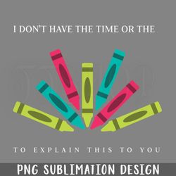 i dont have the time or the crayons to explain this to you png download