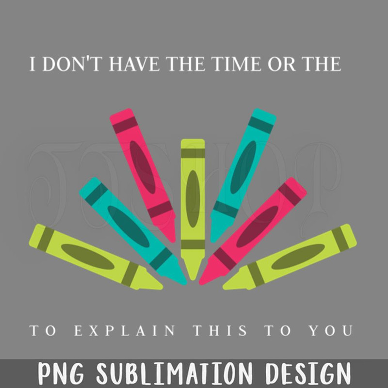 DMF32-I Dont Have The Time Or The Crayons To Explain This To You PNG Download.jpg