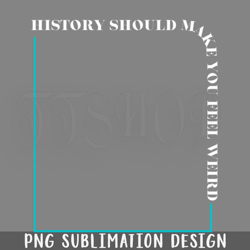 DMEE738-History Should Make You Feel Weird PNG Download.jpg