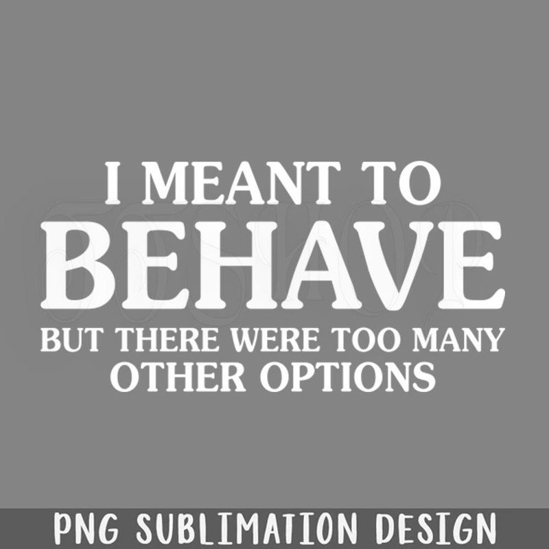 DMF216-I Meant To Behave But There Were Too Many Funny Sarcastic Sayings PNG Download.jpg