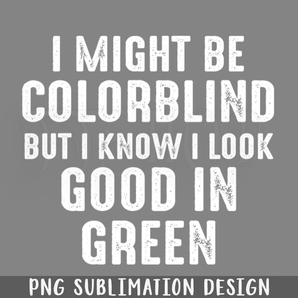 DMF221-I Might Be Colorblind But I Know I Look ood In reen PNG Download.jpg