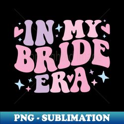 Groovy In My Bride Era for Women Bachelorette Party Funny - Unique Sublimation PNG Download - Perfect for Sublimation Art