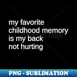 My Favorite Childhood Memory Is My Back Not Hurting black - Unique Sublimation PNG Download - Add a Festive Touch to Every Day