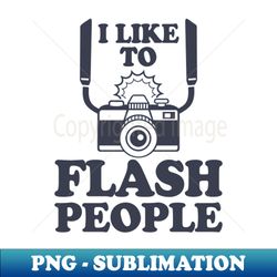 I Like To Flash People Funny Photography - Exclusive PNG Sublimation Download - Enhance Your Apparel with Stunning Detail