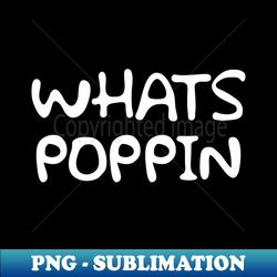 Whats Poppin - Signature Sublimation PNG File - Stunning Sublimation Graphics