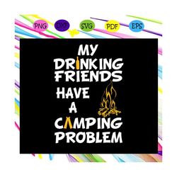 my drinking friends have a camping problem, campfire, camping svg, camping lover, gift for camping lover, happy camping,