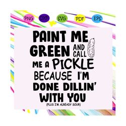 paint me green and call me a pickle svg, because im done dillin with you svg, trending svg, paint green svg, call me a p