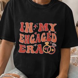in my engaged era shirt,fiance shirt,engagement gift for her, bridal shower gift, bachelorette shirt