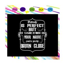 nobody is perfect but if your name is your name you're pretty damn close, your name, your name svg, your name gift, nobo