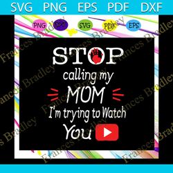 stop calling my mom im trying to watch youtube svg, stop calling my mom svg, youtube for silhouette, files for cricut, s