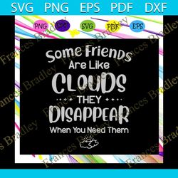 some friends are like clouds they disappear when you need them svg, cloud svg, loud shirt, sky svg, friend svg, friend s